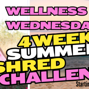 Wellness Wednesday-Summer Shred Edition